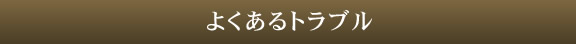 よくあるトラブル